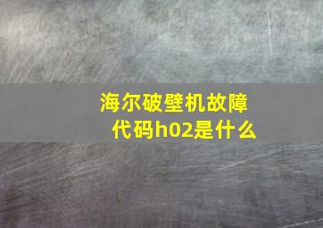 海尔破壁机故障代码h02是什么