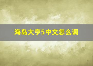 海岛大亨5中文怎么调