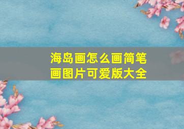 海岛画怎么画简笔画图片可爱版大全