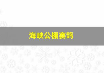 海峡公棚赛鸽