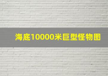 海底10000米巨型怪物图