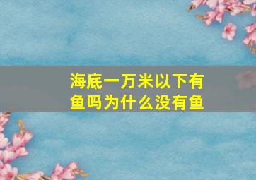 海底一万米以下有鱼吗为什么没有鱼