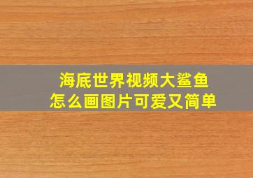 海底世界视频大鲨鱼怎么画图片可爱又简单