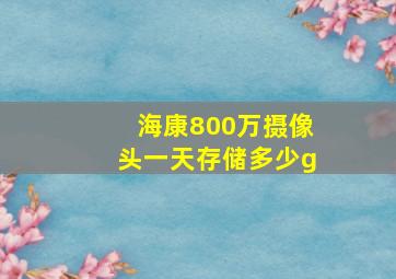 海康800万摄像头一天存储多少g