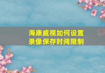 海康威视如何设置录像保存时间限制