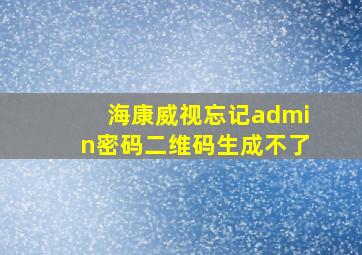 海康威视忘记admin密码二维码生成不了