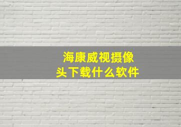 海康威视摄像头下载什么软件