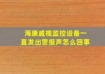 海康威视监控设备一直发出警报声怎么回事