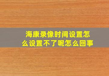 海康录像时间设置怎么设置不了呢怎么回事