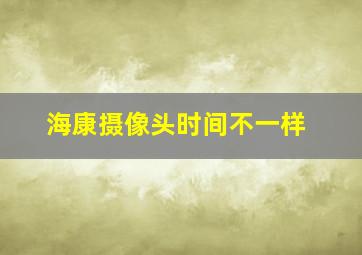 海康摄像头时间不一样