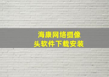 海康网络摄像头软件下载安装