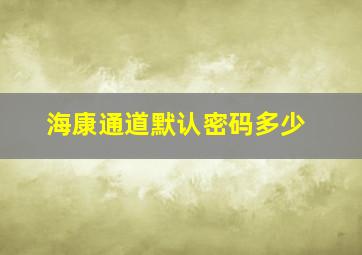 海康通道默认密码多少