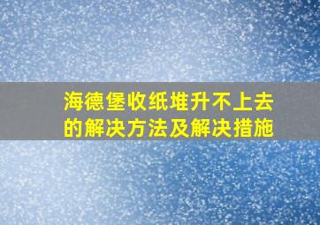 海德堡收纸堆升不上去的解决方法及解决措施