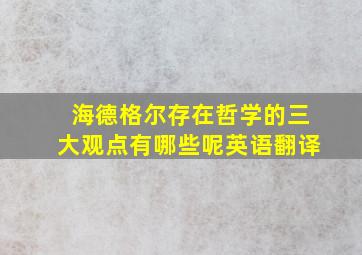 海德格尔存在哲学的三大观点有哪些呢英语翻译