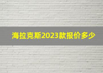 海拉克斯2023款报价多少