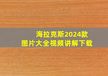 海拉克斯2024款图片大全视频讲解下载