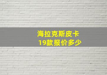 海拉克斯皮卡19款报价多少