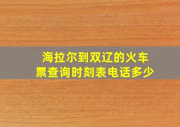 海拉尔到双辽的火车票查询时刻表电话多少