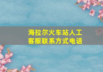 海拉尔火车站人工客服联系方式电话