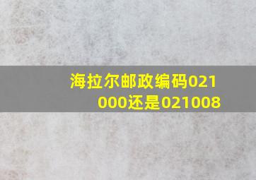 海拉尔邮政编码021000还是021008