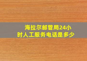 海拉尔邮管局24小时人工服务电话是多少