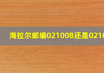 海拉尔邮编021008还是021000