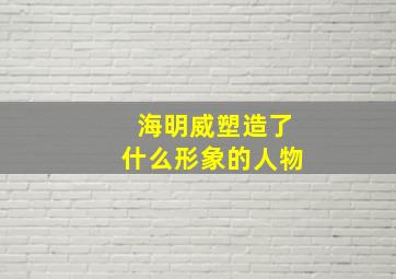 海明威塑造了什么形象的人物