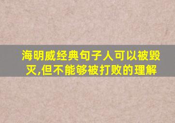 海明威经典句子人可以被毁灭,但不能够被打败的理解