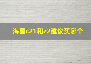 海星c21和z2建议买哪个