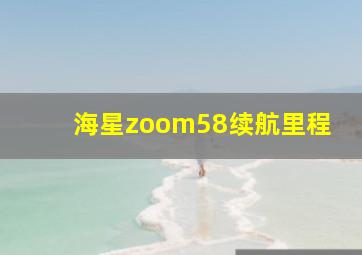 海星zoom58续航里程