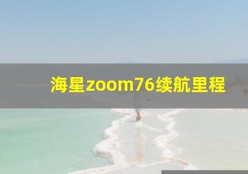 海星zoom76续航里程