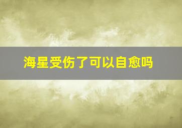 海星受伤了可以自愈吗