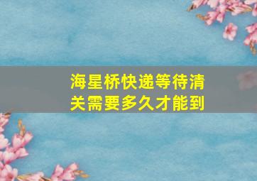 海星桥快递等待清关需要多久才能到