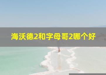 海沃德2和字母哥2哪个好