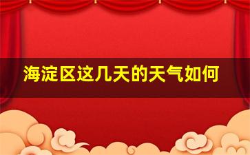 海淀区这几天的天气如何