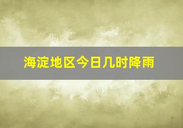 海淀地区今日几时降雨