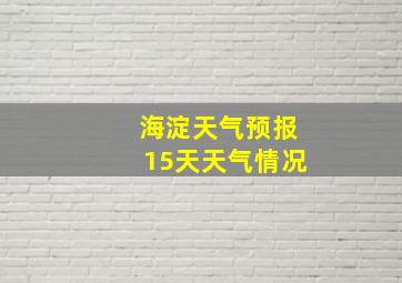 海淀天气预报15天天气情况