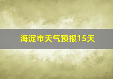 海淀市天气预报15天