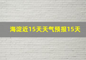 海淀近15天天气预报15天