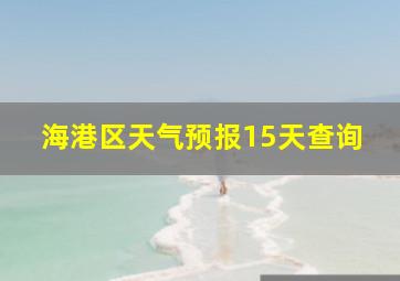 海港区天气预报15天查询