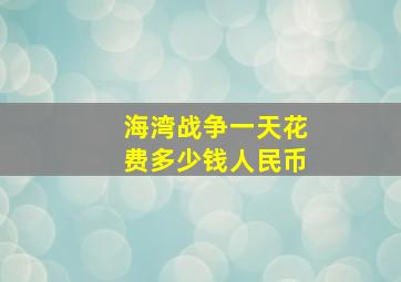 海湾战争一天花费多少钱人民币