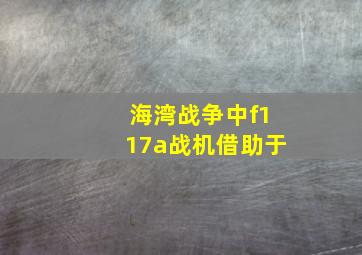 海湾战争中f117a战机借助于