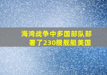 海湾战争中多国部队部署了230艘舰艇美国