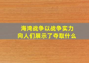 海湾战争以战争实力向人们展示了夺取什么