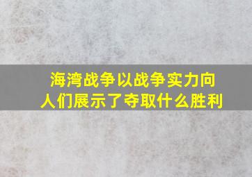 海湾战争以战争实力向人们展示了夺取什么胜利