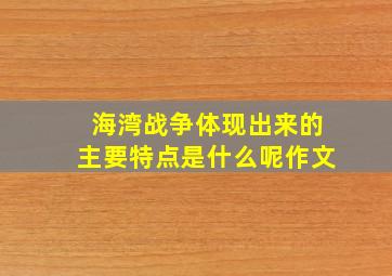 海湾战争体现出来的主要特点是什么呢作文