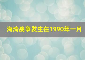 海湾战争发生在1990年一月