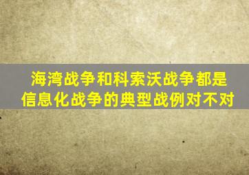 海湾战争和科索沃战争都是信息化战争的典型战例对不对