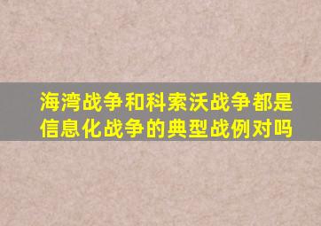 海湾战争和科索沃战争都是信息化战争的典型战例对吗