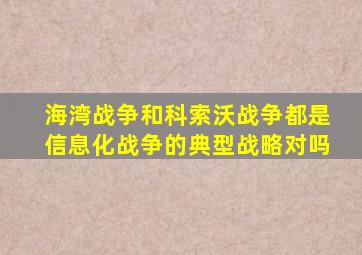 海湾战争和科索沃战争都是信息化战争的典型战略对吗